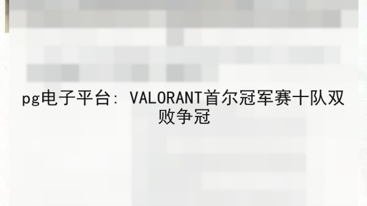 pg电子平台: VALORANT首尔冠军赛十队双败争冠 pg电子平台: VALORANT首尔冠军赛十队双败争冠
