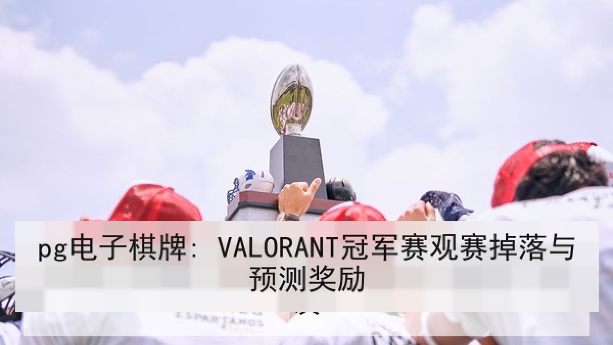 pg电子棋牌: VALORANT冠军赛观赛掉落与预测奖励 pg电子棋牌: VALORANT冠军赛观赛掉落与预测奖励