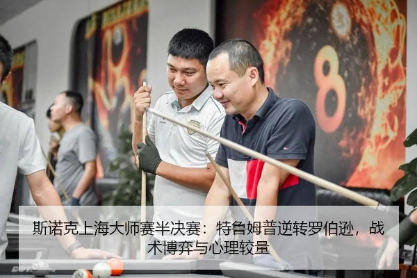 斯诺克上海大师赛半决赛：特鲁姆普逆转罗伯逊，战术博弈与心理较量