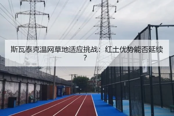 斯瓦泰克温网草地适应挑战：红土优势能否延续？
