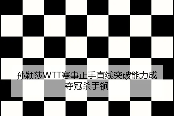 孙颖莎WTT赛事正手直线突破能力成夺冠杀手锏