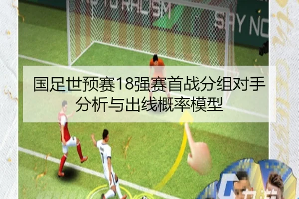 国足世预赛18强赛首战分组对手分析与出线概率模型