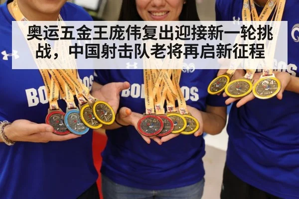 奥运五金王庞伟复出迎接新一轮挑战，中国射击队老将再启新征程