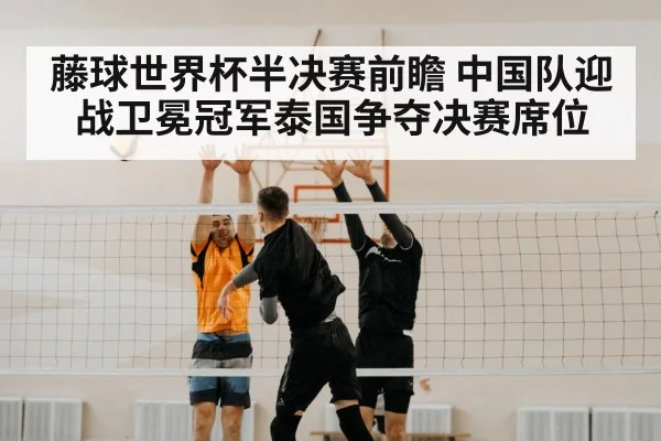 藤球世界杯半决赛前瞻 中国队迎战卫冕冠军泰国争夺决赛席位