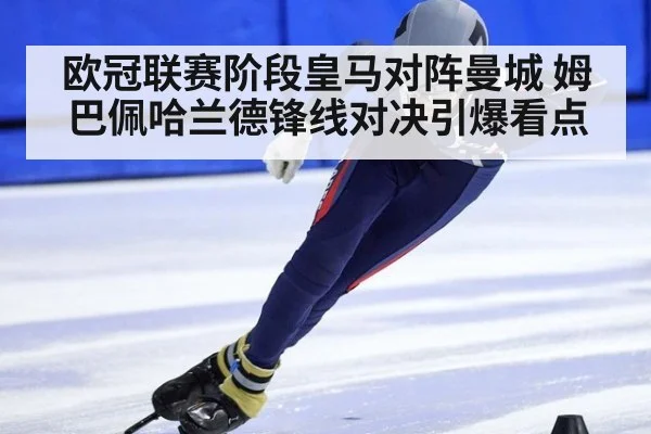 欧冠联赛阶段皇马对阵曼城 姆巴佩哈兰德锋线对决引爆看点